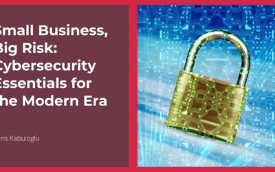 Small Business, Big Risk: Cybersecurity Essentials for the Modern Era